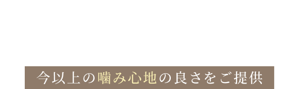 確かな経験と実績に基づいたインプラント治療、今以上の嚙み心地の良さをご提供
